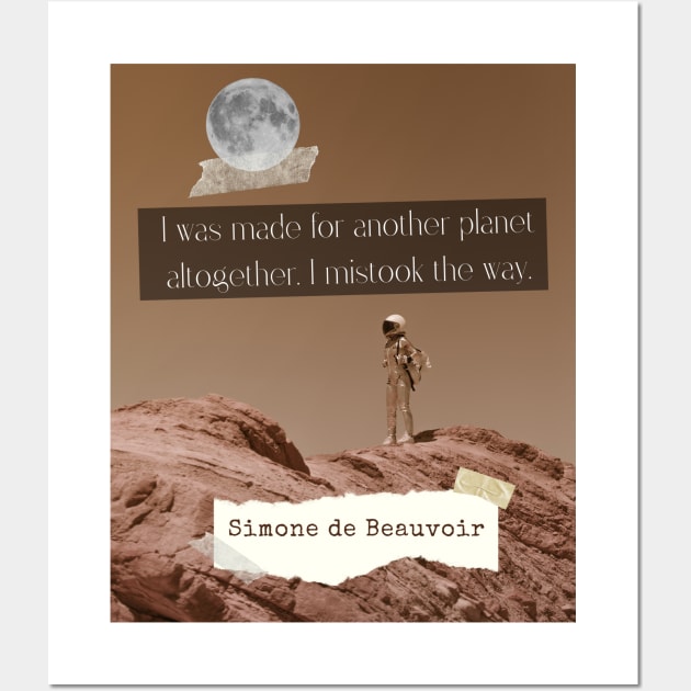 Simone de Beauvoir quote: I was made for another planet altogether. I mistook the way. Wall Art by artbleed